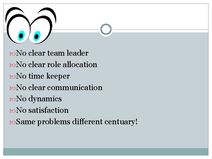  No clear team leader No clear role allocation No time keeper No clear