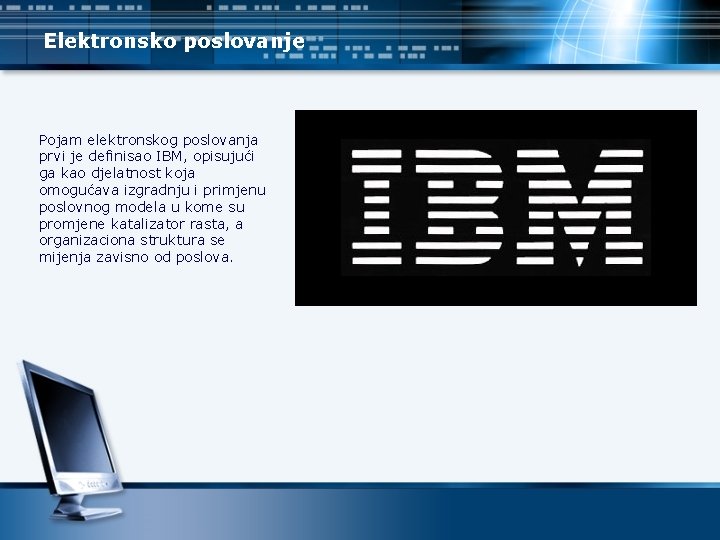 Elektronsko poslovanje Pojam elektronskog poslovanja prvi je definisao IBM, opisujući ga kao djelatnost koja