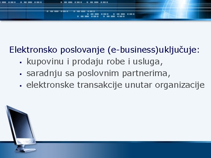 Elektronsko poslovanje (e-business)uključuje: § kupovinu i prodaju robe i usluga, § saradnju sa poslovnim