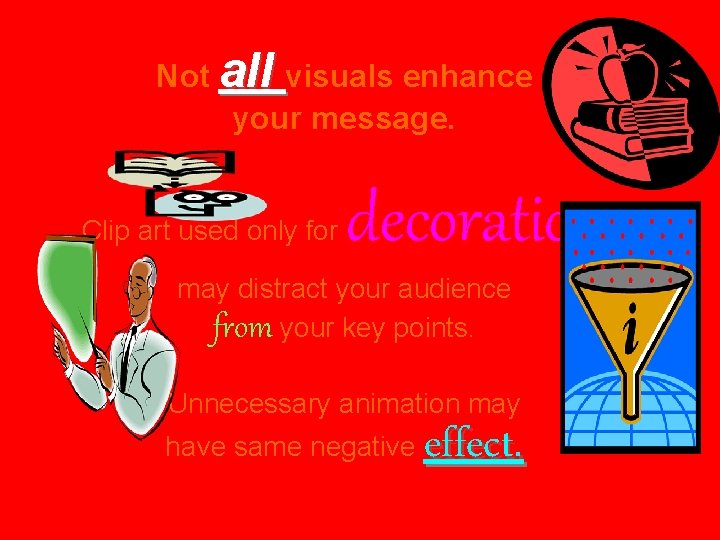 Not all visuals enhance your message. Clip art used only for decoration may distract