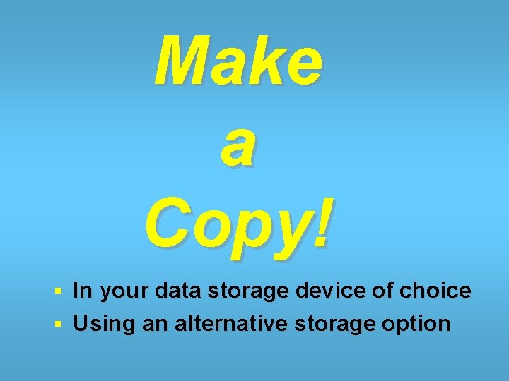 Make a Copy! In your data storage device of choice § Using an alternative