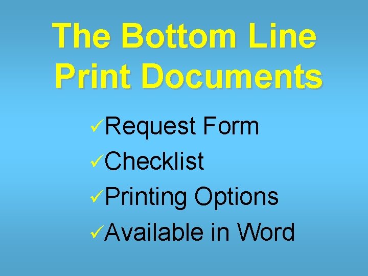 The Bottom Line Print Documents üRequest Form üChecklist üPrinting Options üAvailable in Word 