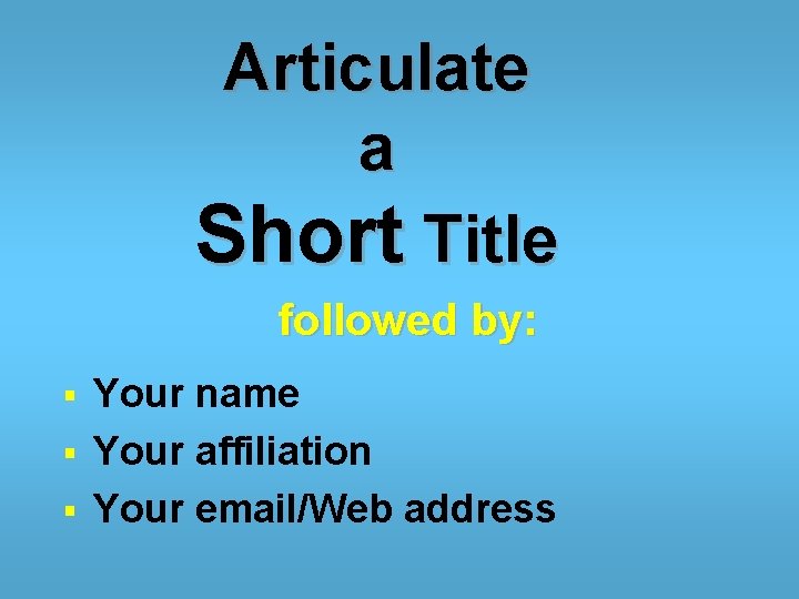 Articulate a Short Title followed by: Your name § Your affiliation § Your email/Web