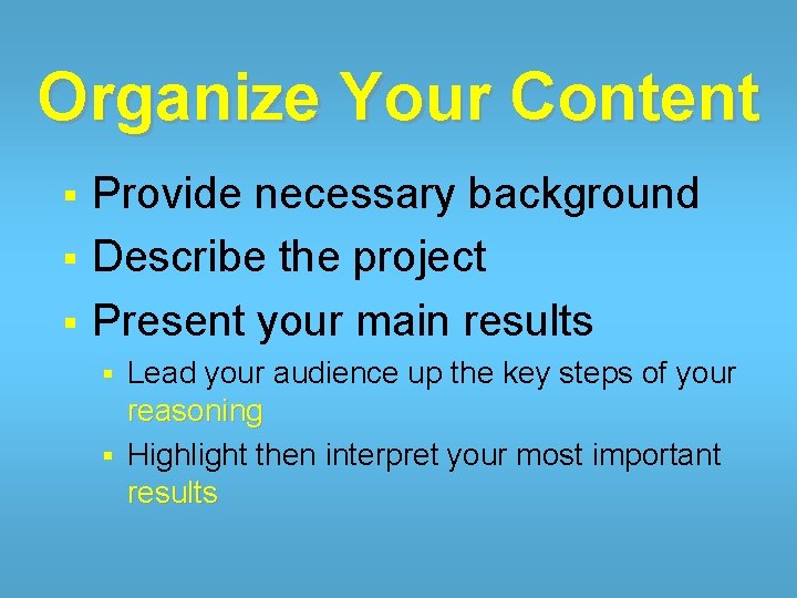 Organize Your Content Provide necessary background § Describe the project § Present your main