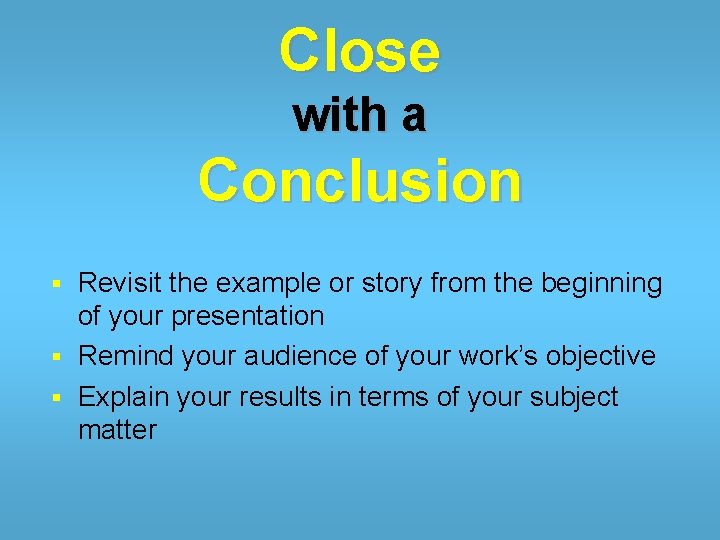 Close with a Conclusion Revisit the example or story from the beginning of your