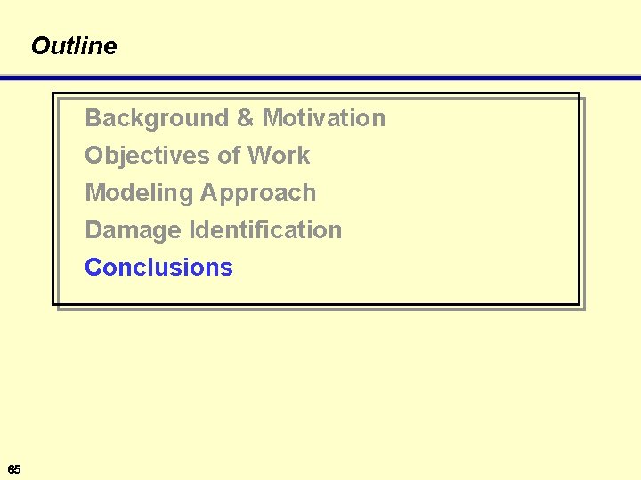 Outline Background & Motivation Objectives of Work Modeling Approach Damage Identification Conclusions 65 