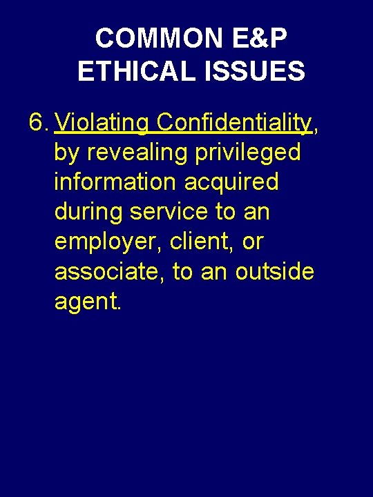 COMMON E&P ETHICAL ISSUES 6. Violating Confidentiality, by revealing privileged information acquired during service