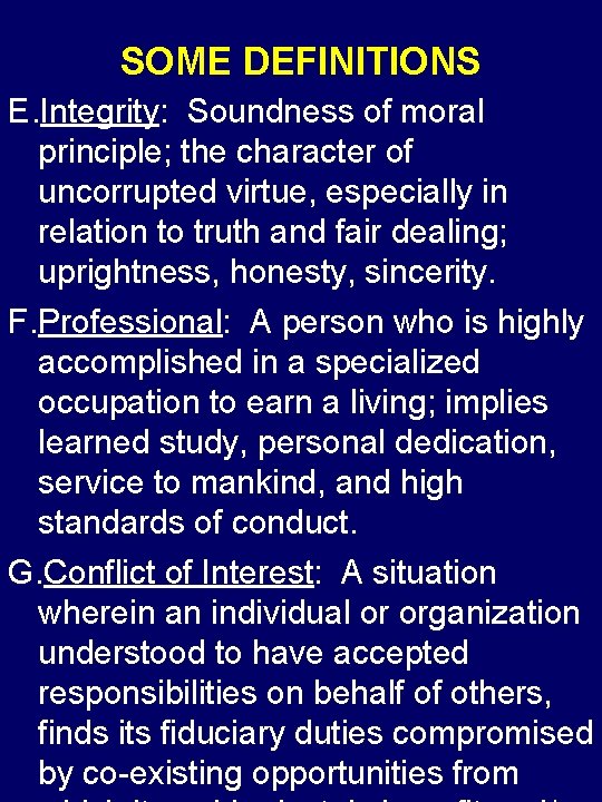 SOME DEFINITIONS E. Integrity: Soundness of moral principle; the character of uncorrupted virtue, especially