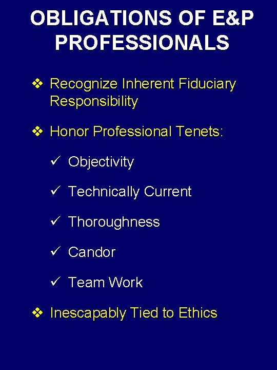 OBLIGATIONS OF E&P PROFESSIONALS v Recognize Inherent Fiduciary Responsibility v Honor Professional Tenets: ü