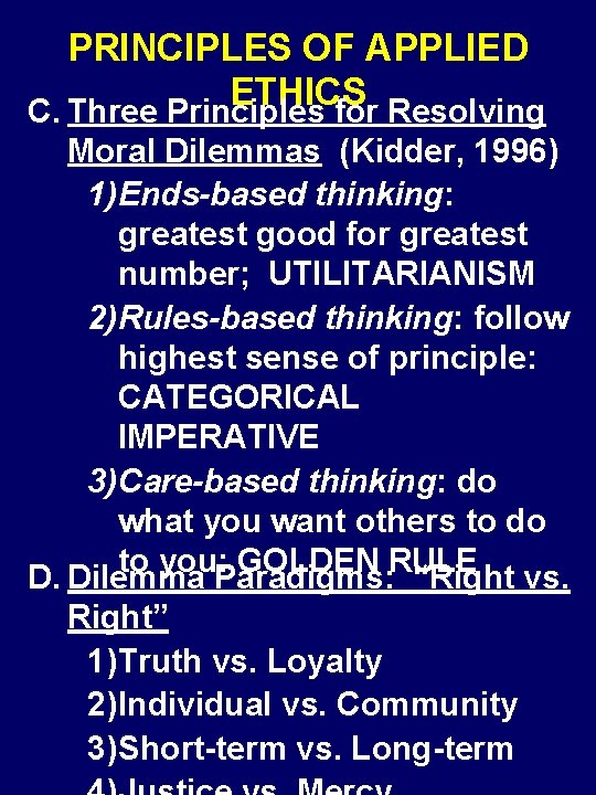 PRINCIPLES OF APPLIED ETHICS C. Three Principles for Resolving Moral Dilemmas (Kidder, 1996) 1)Ends-based