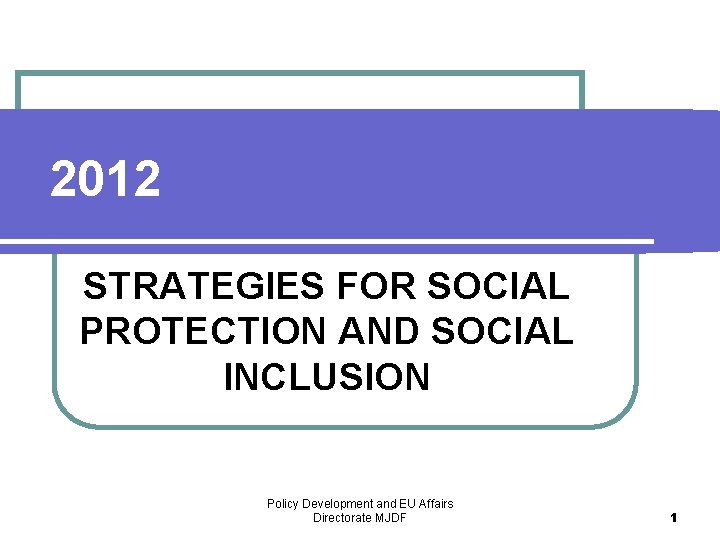 2012 STRATEGIES FOR SOCIAL PROTECTION AND SOCIAL INCLUSION Policy Development and EU Affairs Directorate