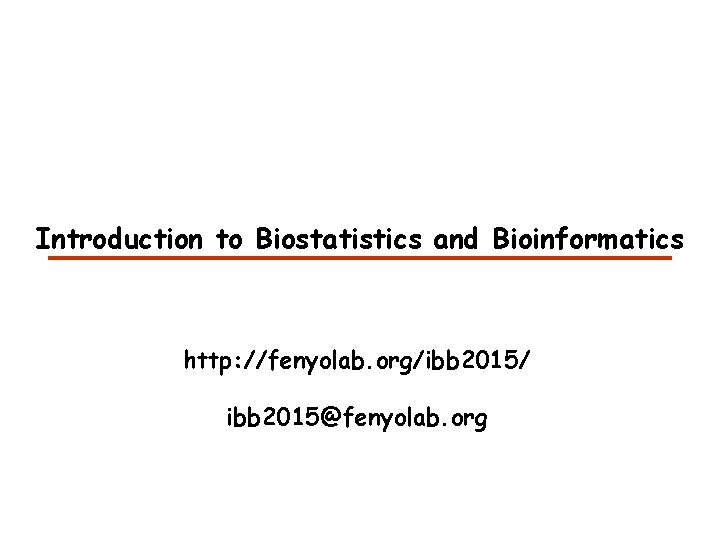 Introduction to Biostatistics and Bioinformatics http: //fenyolab. org/ibb 2015/ ibb 2015@fenyolab. org 