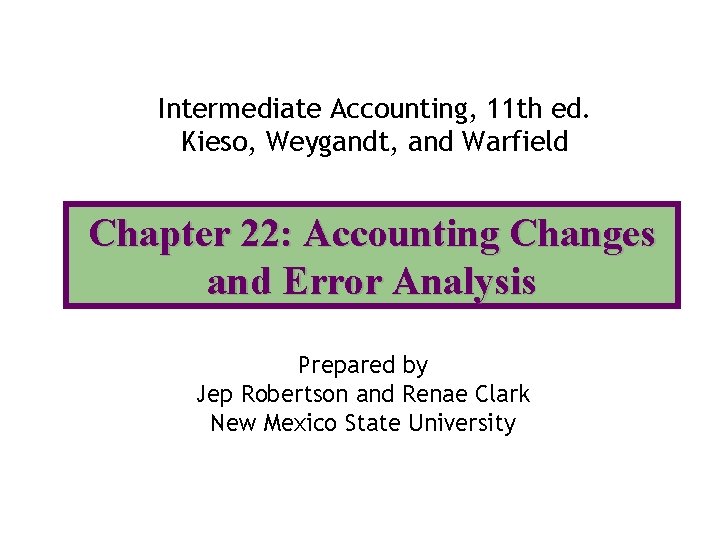 Intermediate Accounting, 11 th ed. Kieso, Weygandt, and Warfield Chapter 22: Accounting Changes and