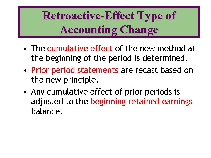 Retroactive-Effect Type of Accounting Change • The cumulative effect of the new method at