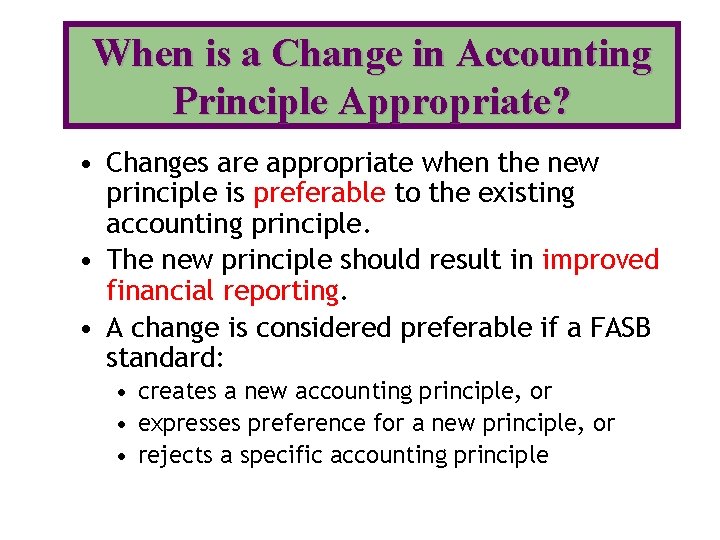 When is a Change in Accounting Principle Appropriate? • Changes are appropriate when the