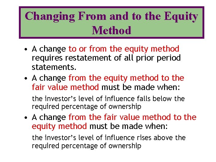 Changing From and to the Equity Method • A change to or from the