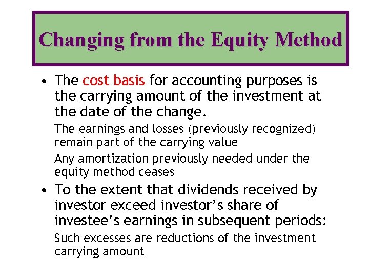 Changing from the Equity Method • The cost basis for accounting purposes is the
