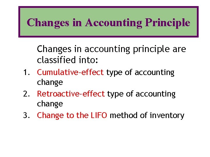 Changes in Accounting Principle Changes in accounting principle are classified into: 1. Cumulative-effect type