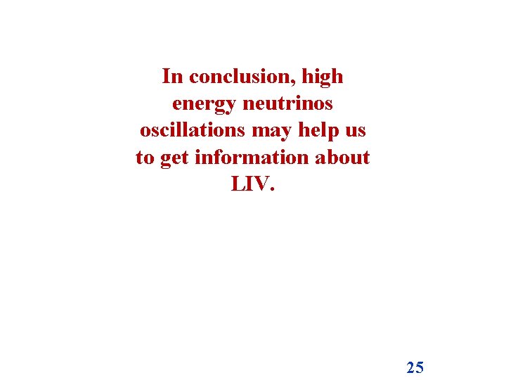 In conclusion, high energy neutrinos oscillations may help us to get information about LIV.