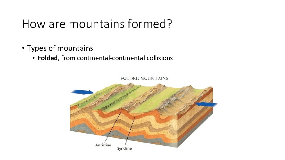 How are mountains formed? • Types of mountains • Folded, from continental-continental collisions How are mountains formed? • Types of mountains • Folded, from continental-continental collisions
