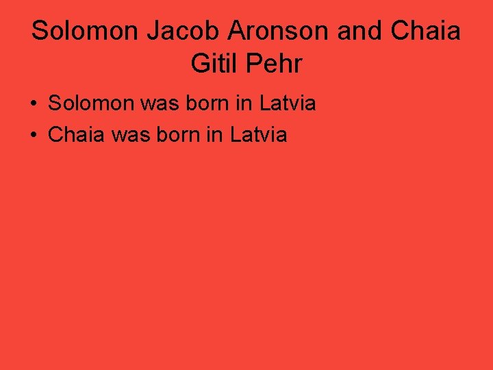 Solomon Jacob Aronson and Chaia Gitil Pehr • Solomon was born in Latvia •