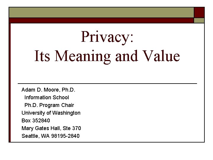 Privacy: Its Meaning and Value Adam D. Moore, Ph. D. Information School Ph. D.