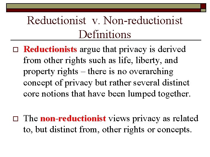 Reductionist v. Non-reductionist Definitions o Reductionists argue that privacy is derived from other rights