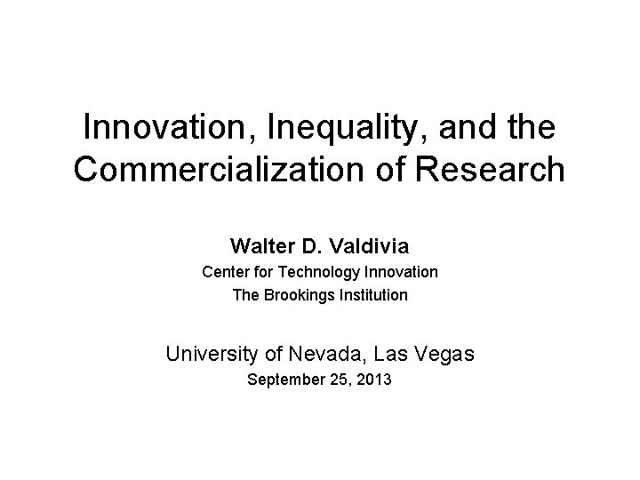 Innovation, Inequality, and the Commercialization of Research Walter D. Valdivia Center for Technology Innovation