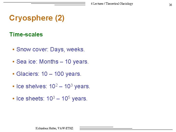 6 Lectures / Theoretical Glaciology Cryosphere (2) Time-scales • Snow cover: Days, weeks. •