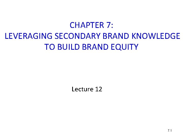 CHAPTER 7: LEVERAGING SECONDARY BRAND KNOWLEDGE TO BUILD BRAND EQUITY Lecture 12 7. 1