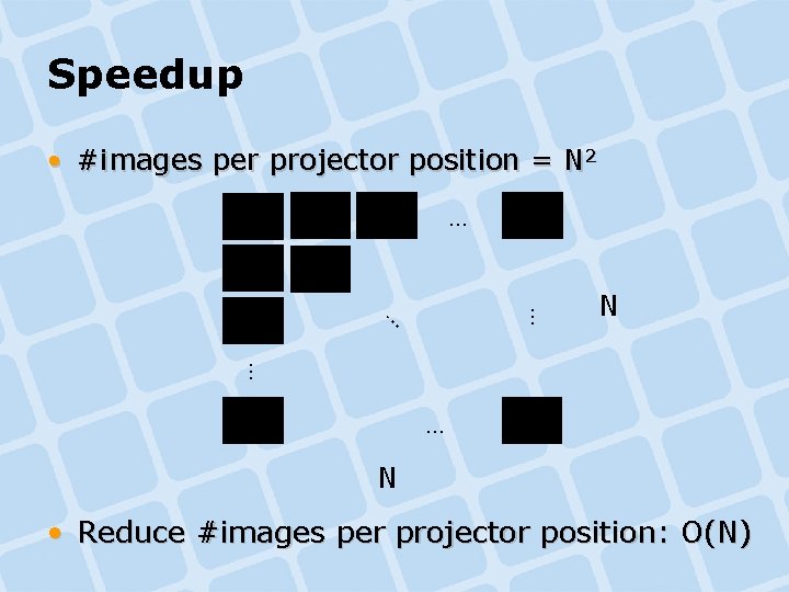 Speedup • #images per projector position = N 2 … … … N • Speedup • #images per projector position = N 2 … … … N •
