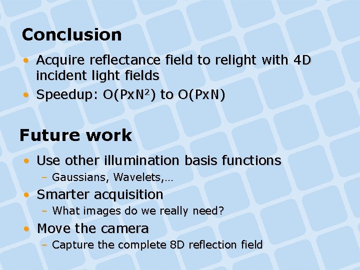 Conclusion • Acquire reflectance field to relight with 4 D incident light fields • Conclusion • Acquire reflectance field to relight with 4 D incident light fields •