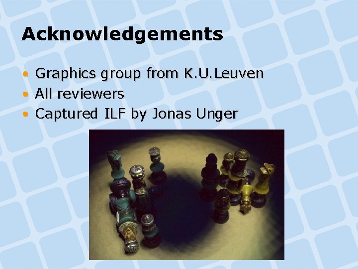Acknowledgements • Graphics group from K. U. Leuven • All reviewers • Captured ILF Acknowledgements • Graphics group from K. U. Leuven • All reviewers • Captured ILF