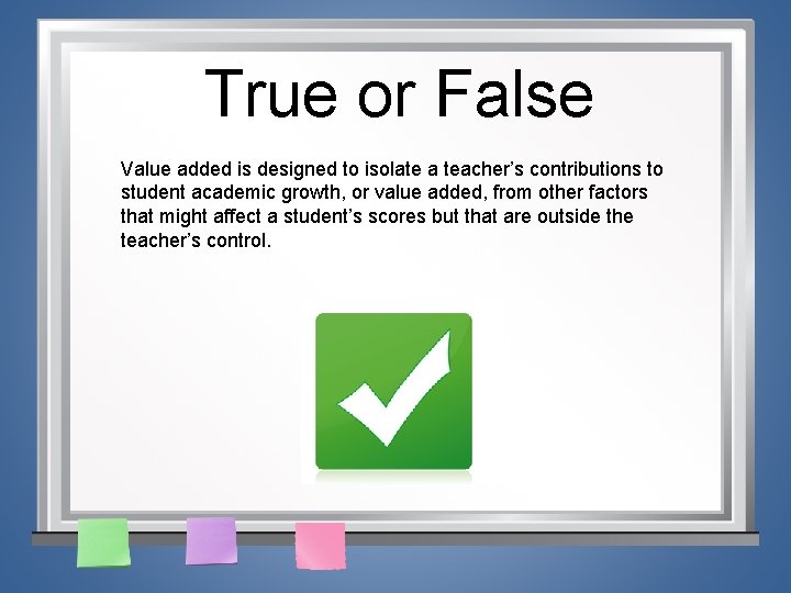 True or False Value added is designed to isolate a teacher’s contributions to student