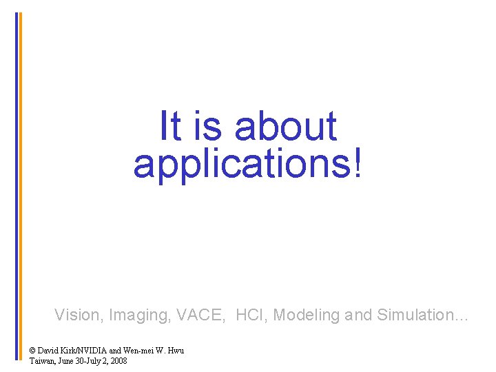 It is about applications! Vision, Imaging, VACE, HCI, Modeling and Simulation… © David Kirk/NVIDIA