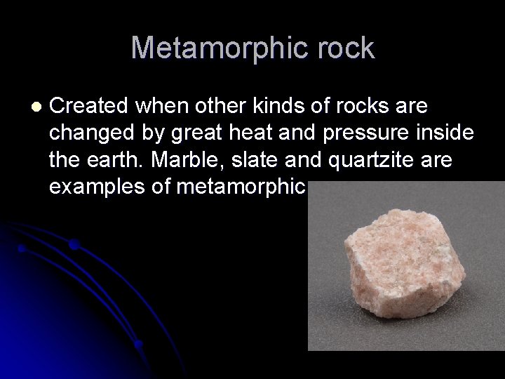 Metamorphic rock l Created when other kinds of rocks are changed by great heat