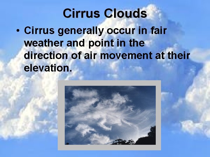 Cirrus Clouds • Cirrus generally occur in fair weather and point in the direction