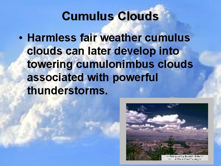 Cumulus Clouds • Harmless fair weather cumulus clouds can later develop into towering cumulonimbus