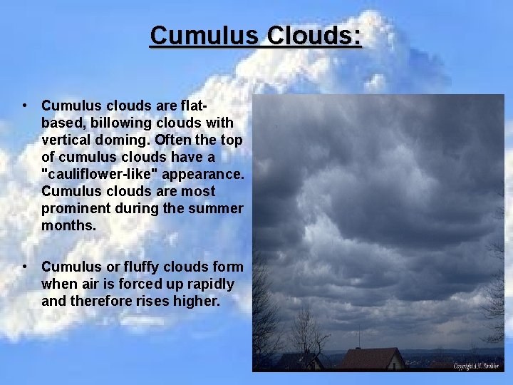 Cumulus Clouds: • Cumulus clouds are flatbased, billowing clouds with vertical doming. Often the