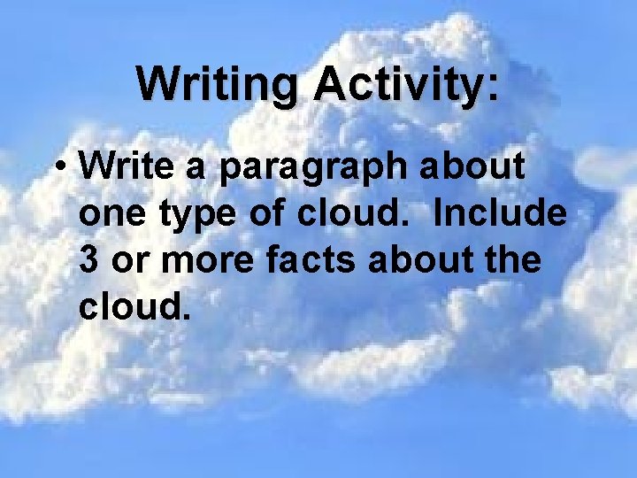 Writing Activity: • Write a paragraph about one type of cloud. Include 3 or