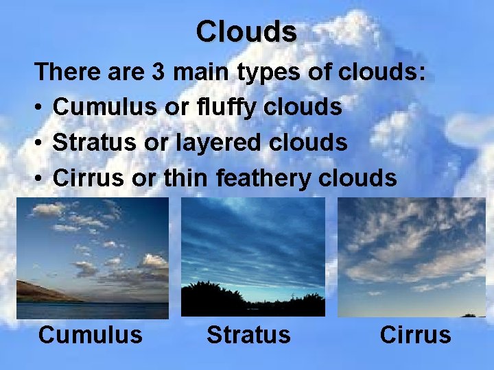 Clouds There are 3 main types of clouds: • Cumulus or fluffy clouds •