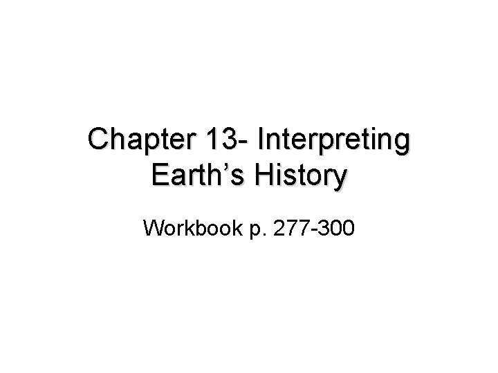 Chapter 13 - Interpreting Earth’s History Workbook p. 277 -300 