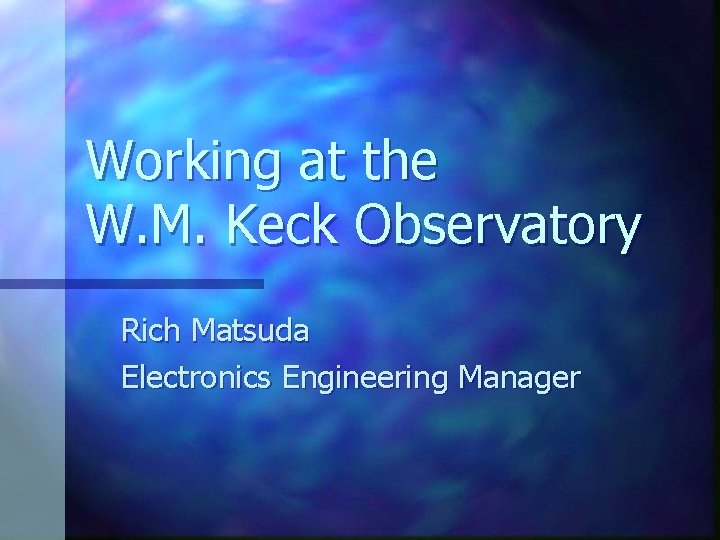 Working at the W. M. Keck Observatory Rich Matsuda Electronics Engineering Manager 
