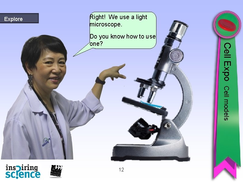 Explore Right! We use a light microscope. Cell Expo Do you know how to