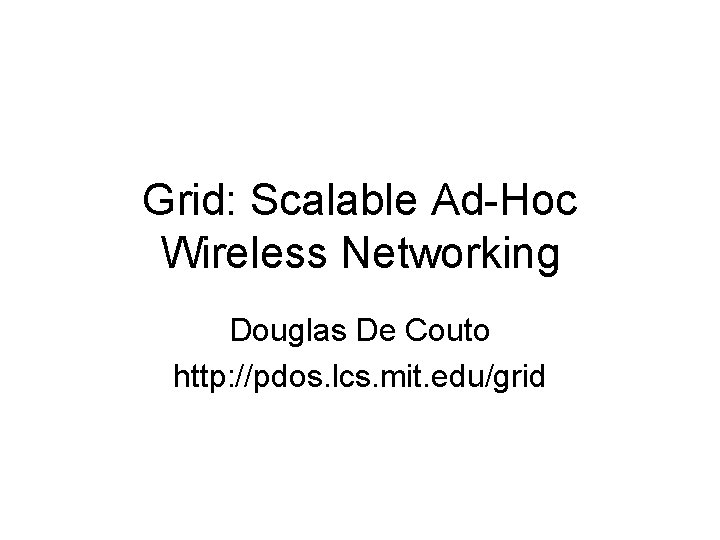 Grid: Scalable Ad-Hoc Wireless Networking Douglas De Couto http: //pdos. lcs. mit. edu/grid 