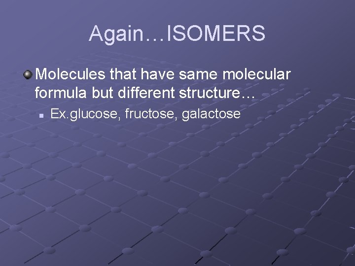 Again…ISOMERS Molecules that have same molecular formula but different structure… n Ex. glucose, fructose,
