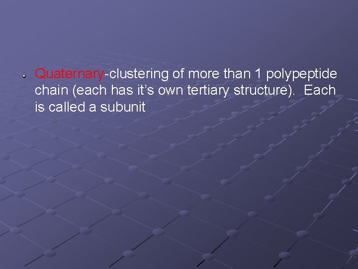 Quaternary-clustering of more than 1 polypeptide chain (each has it’s own tertiary structure). Each