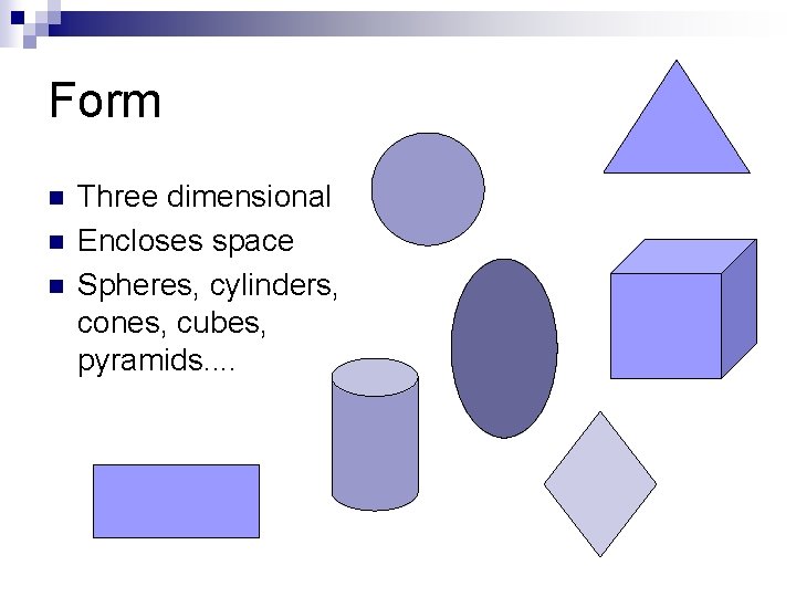 Form n n n Three dimensional Encloses space Spheres, cylinders, cones, cubes, pyramids. .