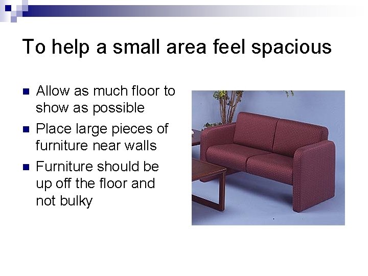 To help a small area feel spacious n n n Allow as much floor