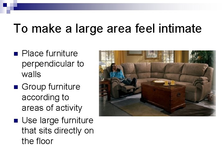 To make a large area feel intimate n n n Place furniture perpendicular to